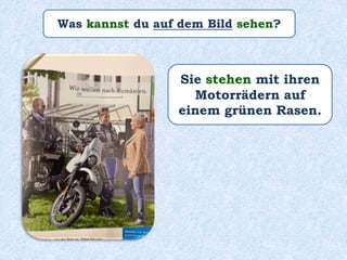 Was kannst du auf dem Bild sehen?
Sie stehen mit ihren
Motorrädern auf
einem grünen Rasen.
 