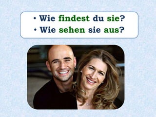 • Wie findest du sie?
• Wie sehen sie aus?
 