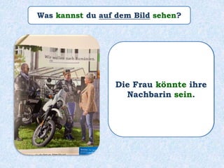 Was kannst du auf dem Bild sehen?
Die Frau könnte ihre
Nachbarin sein.
Die Frau könnte ihre
Nachbarin sein.
 