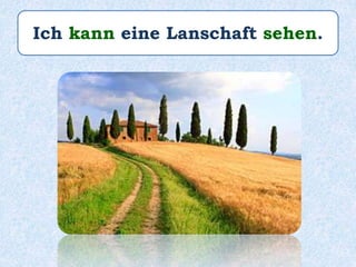 Ich kann eine Lanschaft sehen.
 