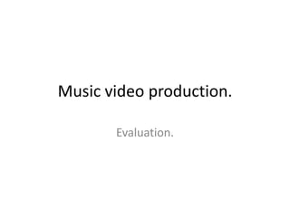Music video production.

       Evaluation.
 