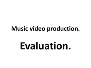 Music video production.

  Evaluation.
 