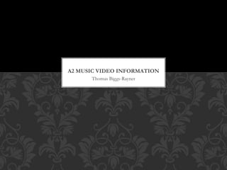 Thomas Biggs-Rayner
A2 MUSIC VIDEO INFORMATION
 