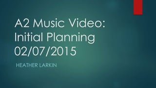 A2 Music Video:
Initial Planning
02/07/2015
HEATHER LARKIN
 
