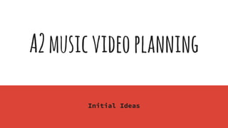 A2musicvideoplanning
Initial Ideas
 