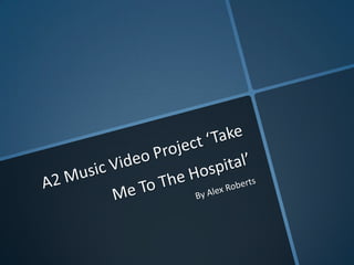 A2 Music Video Project ‘Take Me To The Hospital’ By Alex Roberts 