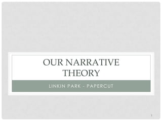 OUR NARRATIVE
   THEORY
LINKIN PARK - PAPERCUT




                         1
 