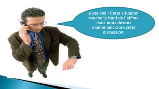 Juste ciel ! Cette situation
touche le fond de l’abîme
mais nous devons
maintenant clore cette
discussion.
 