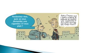 Pardonnez-moi,
puis-je vous
demander une
cigarette s’il vous
plait ?
 
