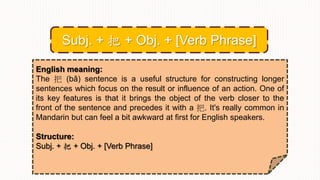 English meaning:
The 把 (bǎ) sentence is a useful structure for constructing longer
sentences which focus on the result or influence of an action. One of
its key features is that it brings the object of the verb closer to the
front of the sentence and precedes it with a 把. It's really common in
Mandarin but can feel a bit awkward at first for English speakers.
Structure:
Subj. + 把 + Obj. + [Verb Phrase]
Subj. + 把 + Obj. + [Verb Phrase]
 