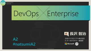Developers Summit 2013 Summer
Summit
Developers
DevOps Enterprise
長沢 智治
日本マイクロソフト株式会社
IT アーキテクチャー推進部A2
#natsumiA2
 