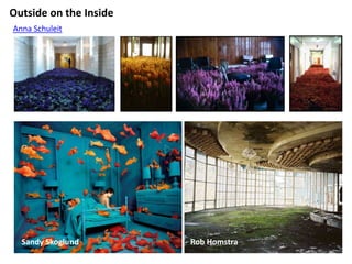 Outside on the Inside
Anna Schuleit




  Sandy Skoglund        Rob Homstra
 