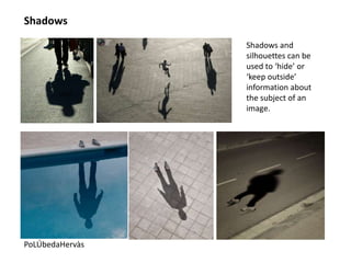 Shadows

                 Shadows and
                 silhouettes can be
                 used to ‘hide’ or
                 ‘keep outside’
                 information about
                 the subject of an
                 image.




PoLÚbedaHervàs
 