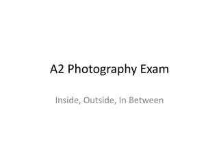A2 Photography Exam

Inside, Outside, In Between
 