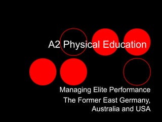 A2 Physical Education

Managing Elite Performance
The Former East Germany,
Australia and USA

 