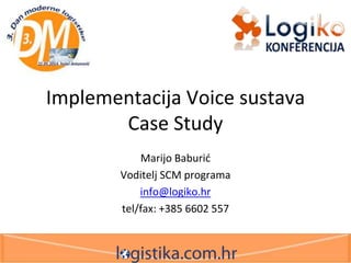 Implementacija Voice sustava
Case Study
Marijo Baburić
Voditelj SCM programa
info@logiko.hr
tel/fax: +385 6602 557
 