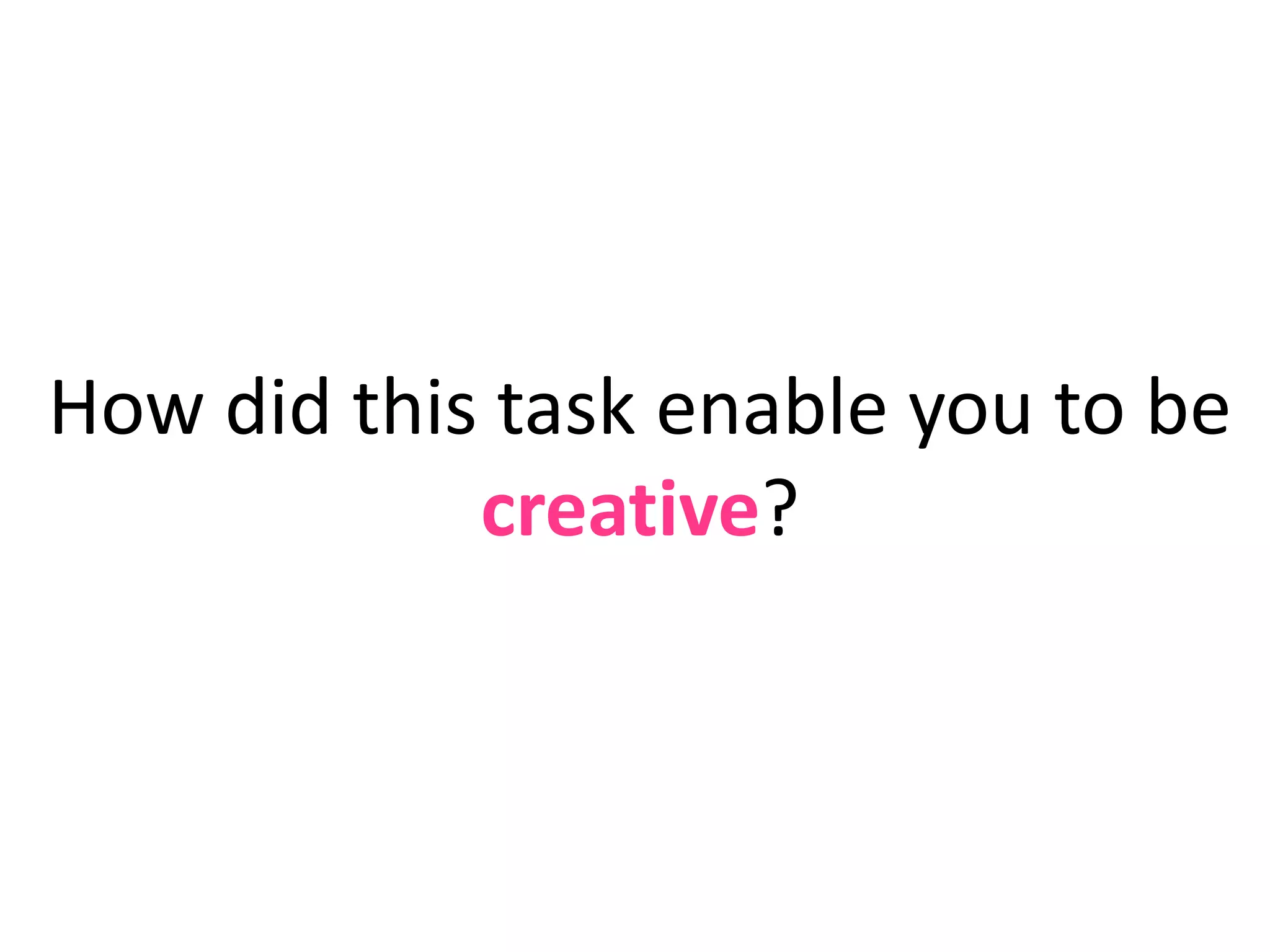 How did this task enable you to be creative?