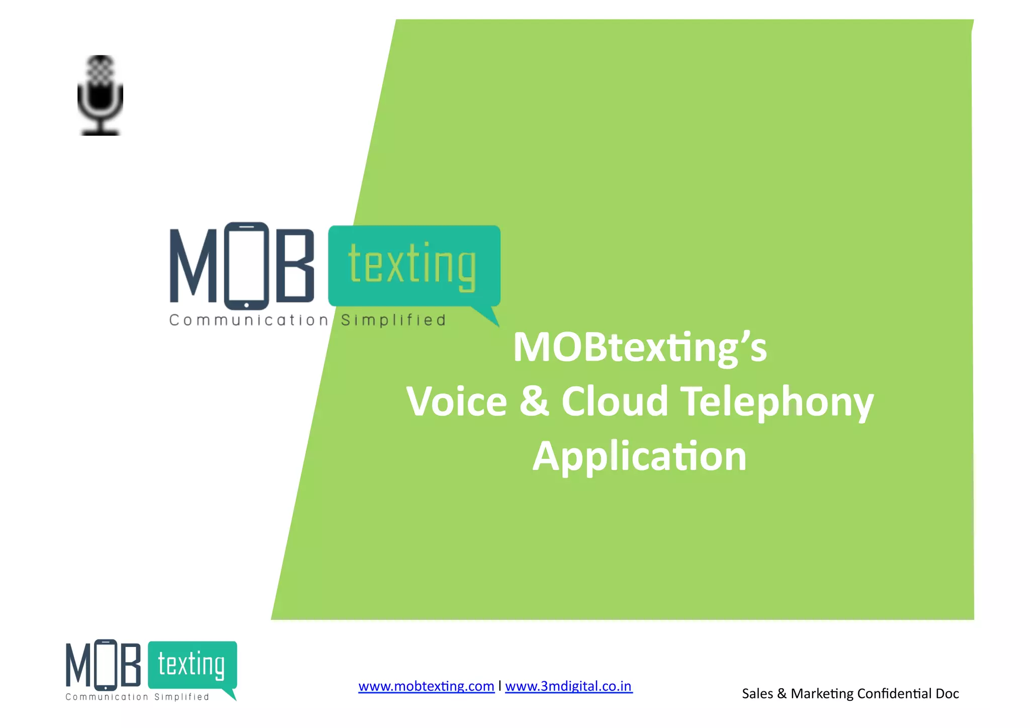 MOBtex<ng’s	
  
Voice	
  &	
  Cloud	
  Telephony	
  	
  
Applica<on	
  
www.mobtex)ng.com	
  l	
  www.3mdigital.co.in	
  	
   Sales	
  &	
  Marke)ng	
  Conﬁden)al	
  Doc	
  
 