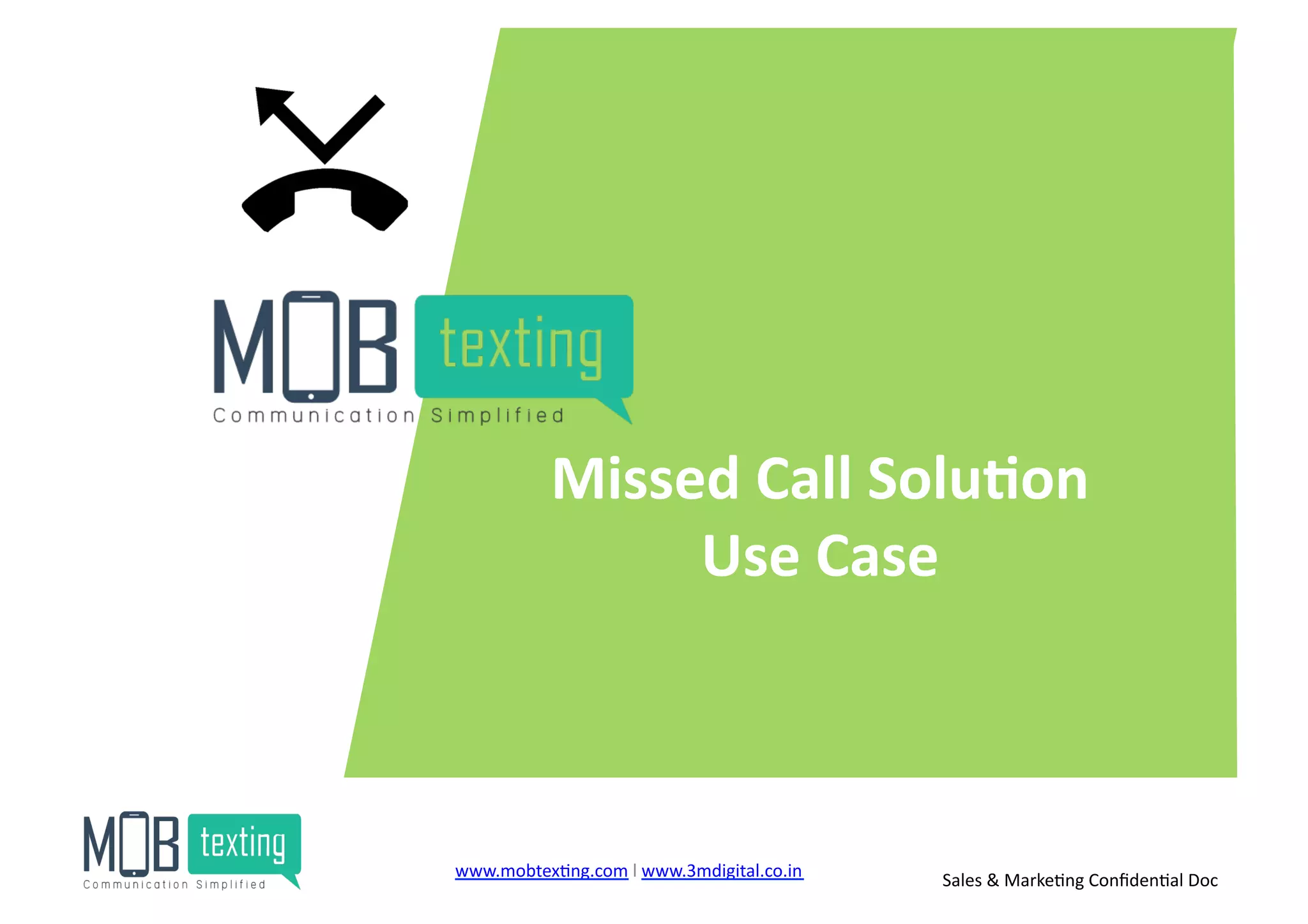 Missed	
  Call	
  Solu<on	
  
Use	
  Case	
  
www.mobtex)ng.com	
  l	
  www.3mdigital.co.in	
  	
   Sales	
  &	
  Marke)ng	
  Conﬁden)al	
  Doc	
  
 