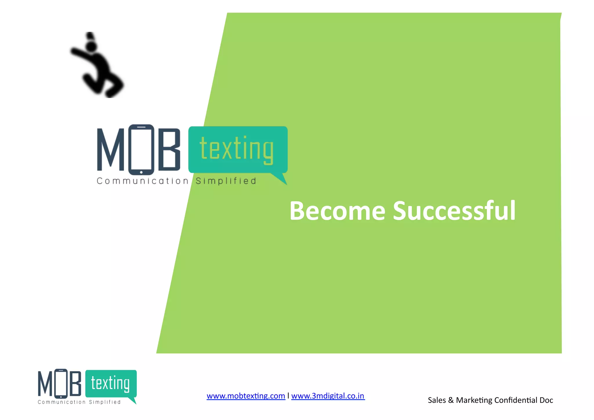 Become	
  Successful	
  
www.mobtex)ng.com	
  l	
  www.3mdigital.co.in	
  	
   Sales	
  &	
  Marke)ng	
  Conﬁden)al	
  Doc	
  
 