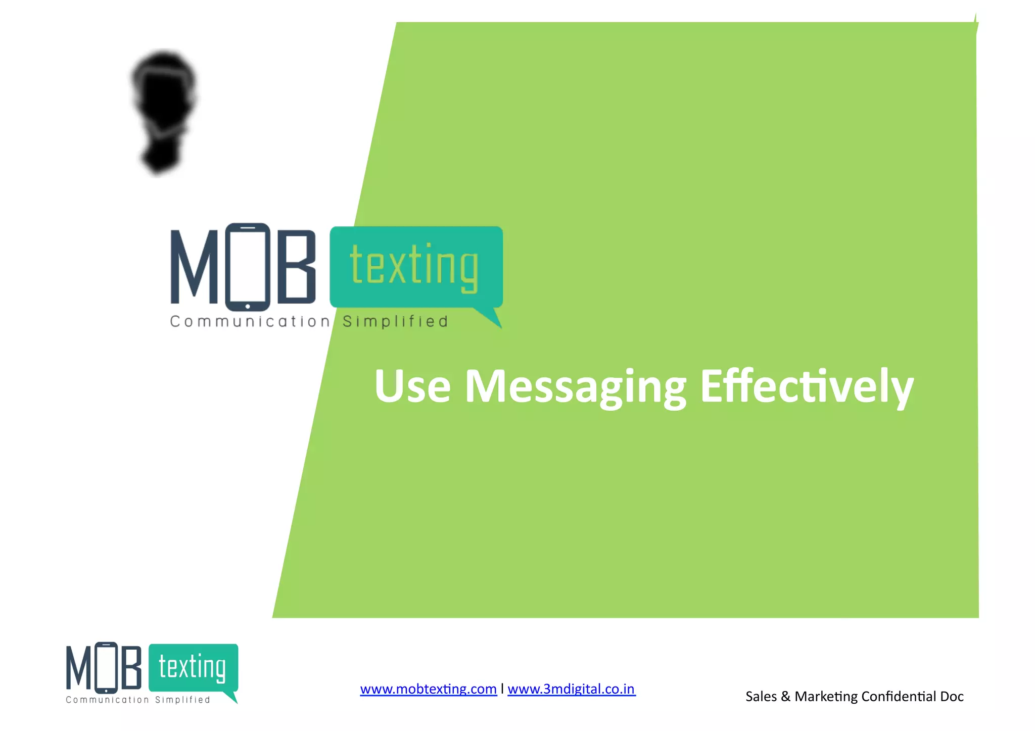 Use	
  Messaging	
  Eﬀec<vely	
  
www.mobtex)ng.com	
  l	
  www.3mdigital.co.in	
  	
   Sales	
  &	
  Marke)ng	
  Conﬁden)al	
  Doc	
  
 