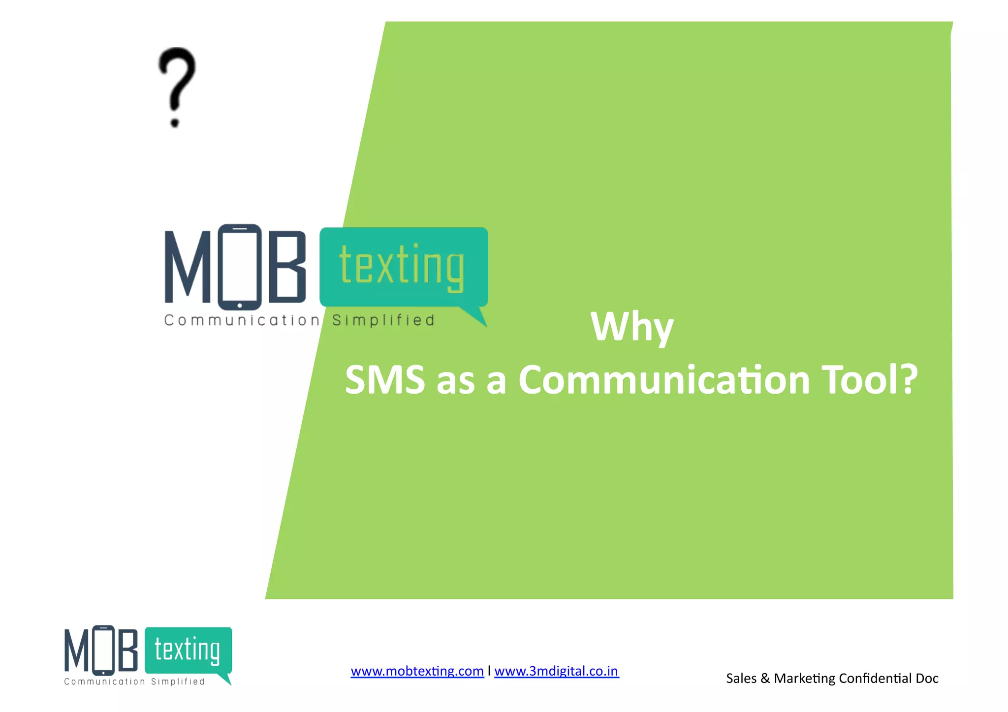 Why	
  
SMS	
  as	
  a	
  Communica<on	
  Tool?	
  
www.mobtex)ng.com	
  l	
  www.3mdigital.co.in	
  	
   Sales	
  &	
  Marke)ng	
  Conﬁden)al	
  Doc	
  
 