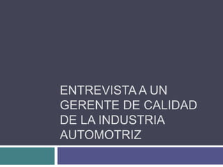 ENTREVISTA A UN
GERENTE DE CALIDAD
DE LA INDUSTRIA
AUTOMOTRIZ
 