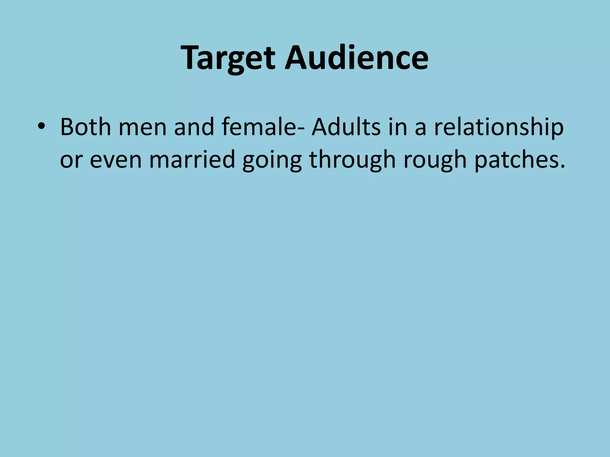 Target Audience
• Both men and female- Adults in a relationship
or even married going through rough patches.
 