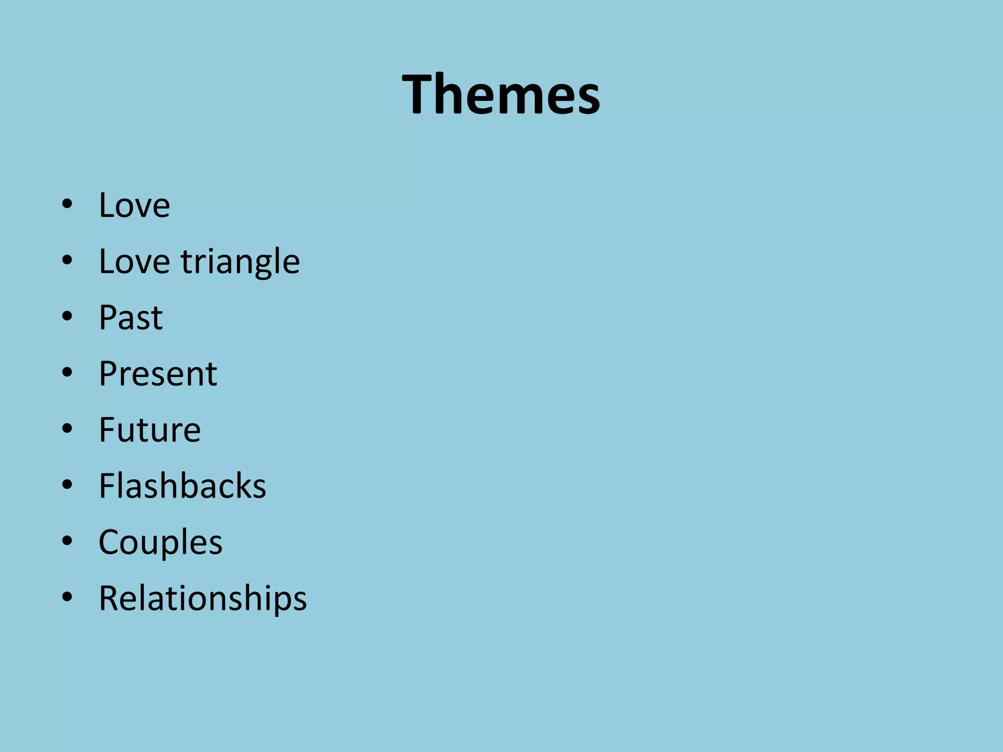 Themes
• Love
• Love triangle
• Past
• Present
• Future
• Flashbacks
• Couples
• Relationships
 