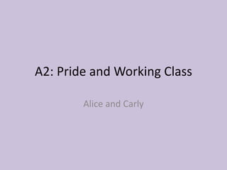 A2: Pride and Working Class
Alice and Carly
 