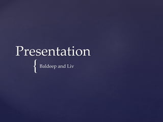{
Presentation
Baldeep and Liv
 