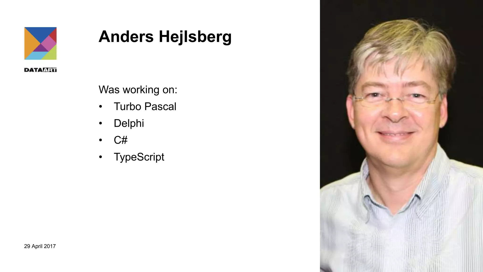 29 April 2017
Anders Hejlsberg
Was working on:
• Turbo Pascal
• Delphi
• C#
• TypeScript
 
