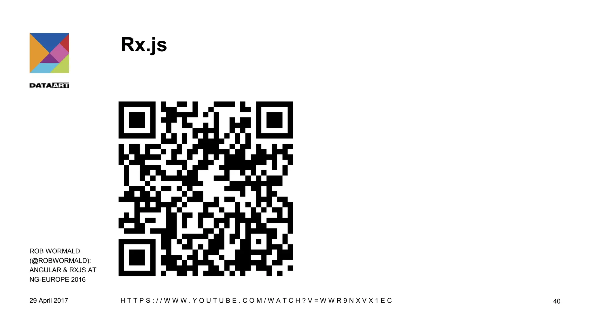 Rx.js
29 April 2017 H T T P S : / / W W W . Y O U T U B E . C O M / W A T C H ? V = W W R 9 N X V X 1 E C 40
ROB WORMALD
(@ROBWORMALD):
ANGULAR & RXJS AT
NG-EUROPE 2016
 