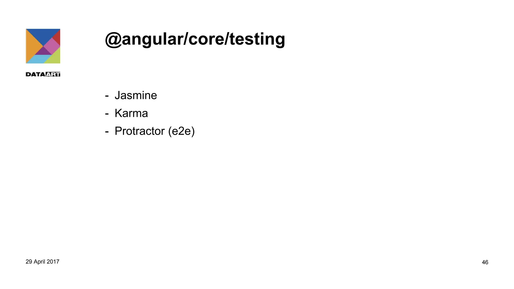 @angular/core/testing
- Jasmine
- Karma
- Protractor (e2e)
29 April 2017 46
 