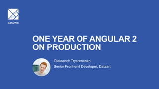 ONE YEAR OF ANGULAR 2
ON PRODUCTION
Oleksandr Tryshchenko
Senior Front-end Developer, Dataart
 