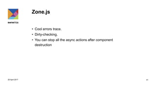 Zone.js
• Cool errors trace.
• Dirty-checking.
• You can stop all the async actions after component
destruction
29 April 2017 41
 