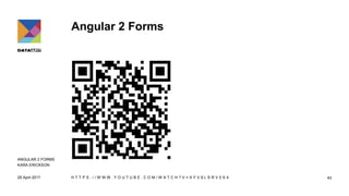 Angular 2 Forms
29 April 2017 H T T P S : / / W W W . Y O U T U B E . C O M / W A T C H ? V = X Y V 9 L S R V 0 S 4 43
ANGULAR 2 FORMS
KARA ERICKSON
 