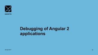 Debugging of Angular 2
applications
29 April 2017 45
 