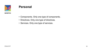Personal
• Components. Only one type of components.
• Directives. Only one type of directives.
• Services. Only one type of services.
29 April 2017 50
 