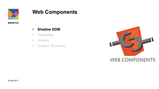 29 April 2017
Web Components
• Shadow DOM
• Templates
• Imports
• Custom Elements
 