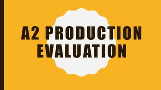 A2 PRODUCTION
EVALUATION
 