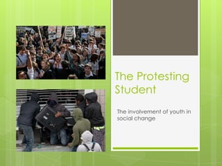 The Protesting
Student
The involvement of youth in
social change
 