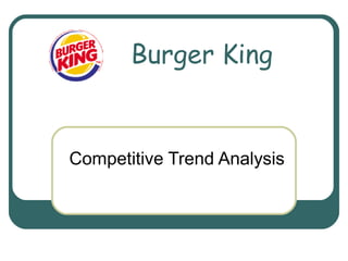 Competitive Trend Analysis
Burger King
 