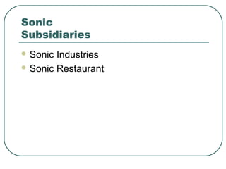 Sonic
Subsidiaries
 Sonic Industries
 Sonic Restaurant
 