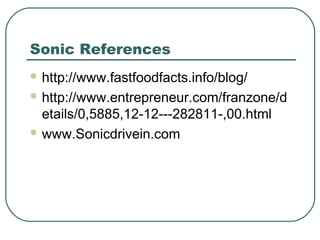 Sonic References
 http://www.fastfoodfacts.info/blog/
 http://www.entrepreneur.com/franzone/d
etails/0,5885,12-12---282811-,00.html
 www.Sonicdrivein.com
 