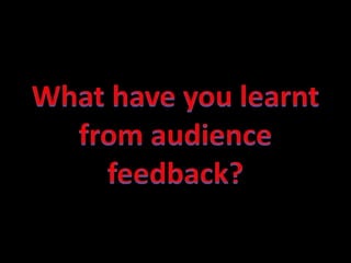 What have you learnt from audience feedback? 