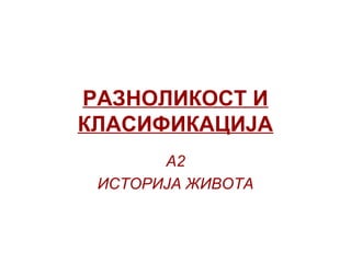 РАЗНОЛИКОСТ И
КЛАСИФИКАЦИЈА
А2
ИСТОРИЈА ЖИВОТА
 