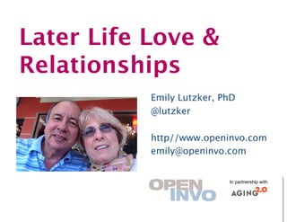 Later Life Love &
Relationships
           Emily Lutzker, PhD
           @lutzker

           http//www.openinvo.com
           emily@openinvo.com


                            In partnership with
 