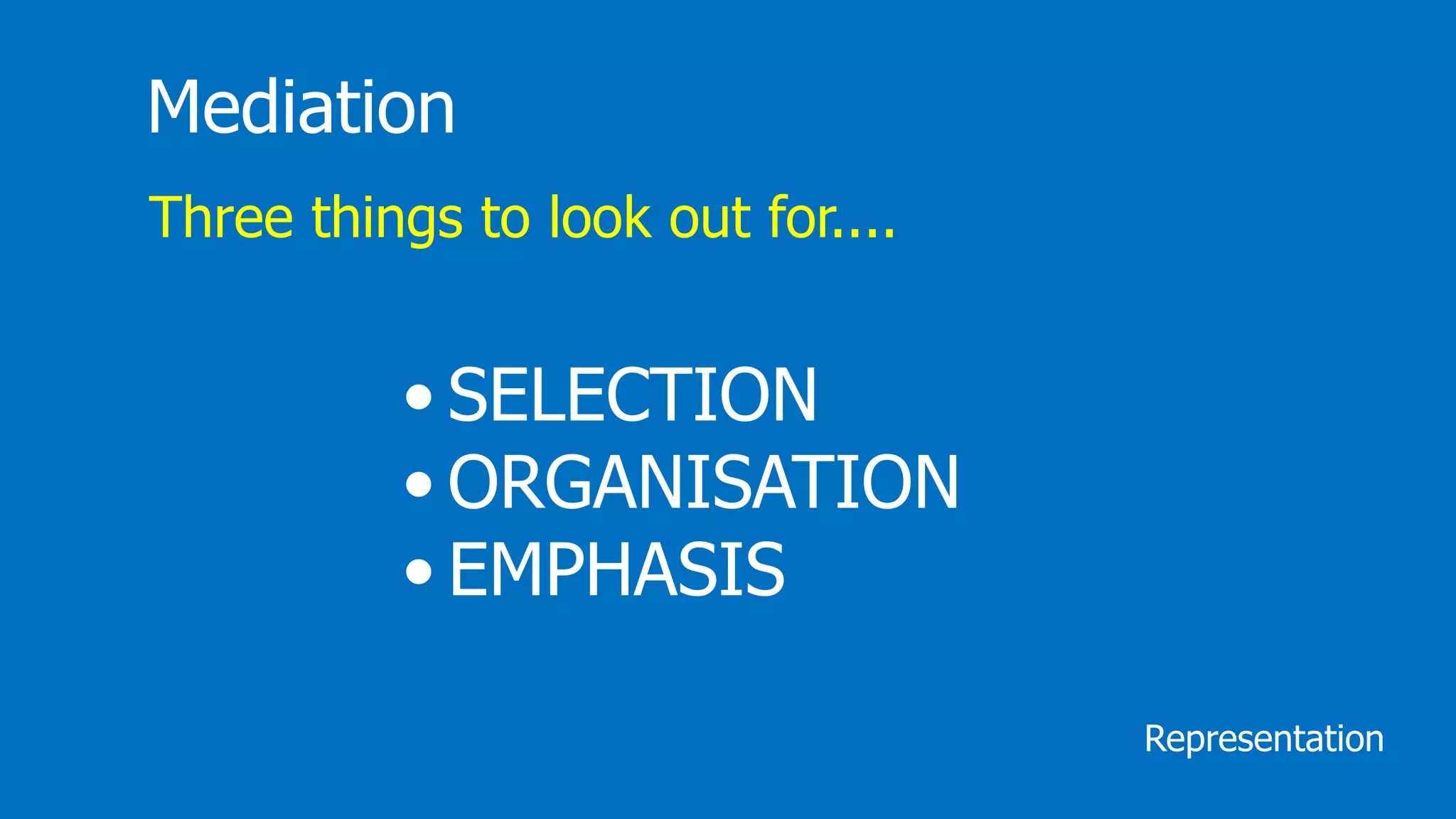 Mediation
Three things to look out for....
• SELECTION
• ORGANISATION
• EMPHASIS
Representation
 