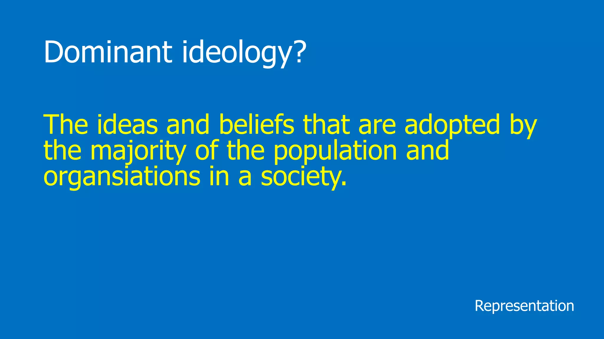 Dominant ideology?
The ideas and beliefs that are adopted by
the majority of the population and
organsiations in a society.
Representation
 